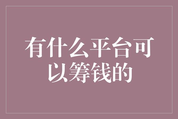 有什么平台可以筹钱的