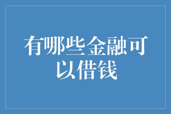 有哪些金融可以借钱