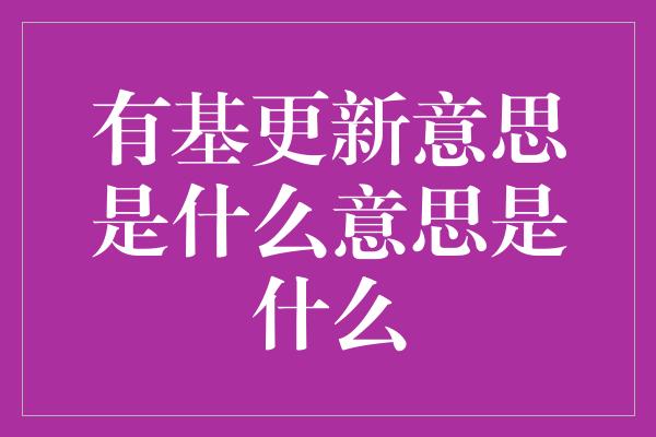 有基更新意思是什么意思是什么