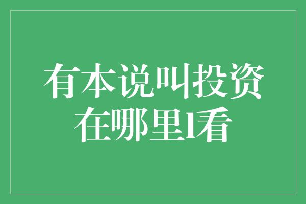 有本说叫投资在哪里l看