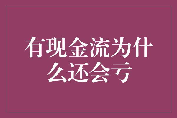 有现金流为什么还会亏