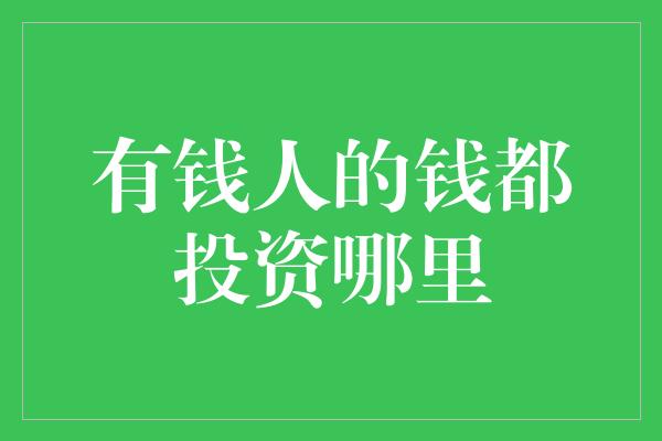 有钱人的钱都投资哪里