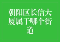 朝阳区长信大厦：界定其所属街道的独特视角与分析