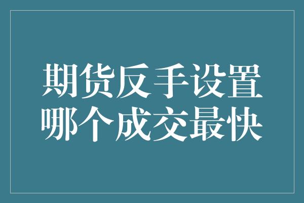 期货反手设置哪个成交最快