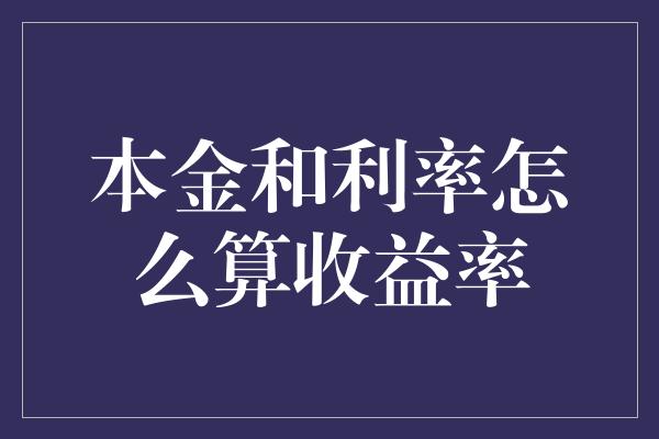 本金和利率怎么算收益率