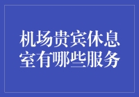 探秘机场贵宾休息室：全方位的奢华体验与高端服务