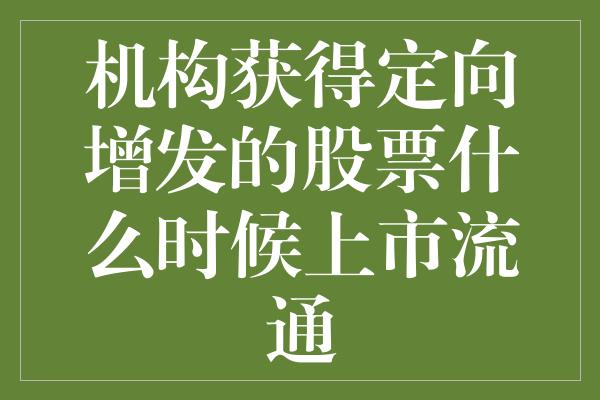 机构获得定向增发的股票什么时候上市流通