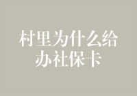 村里为何要给村民办理社保卡：政策解读与实际意义