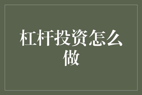 杠杆投资怎么做