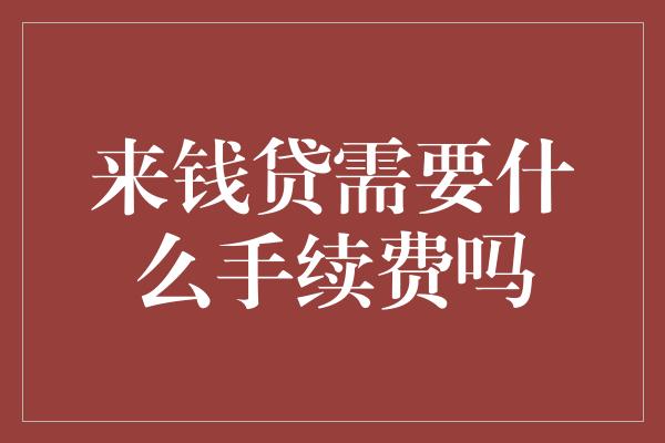 来钱贷需要什么手续费吗