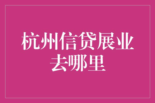 杭州信贷展业去哪里