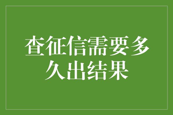 查征信需要多久出结果