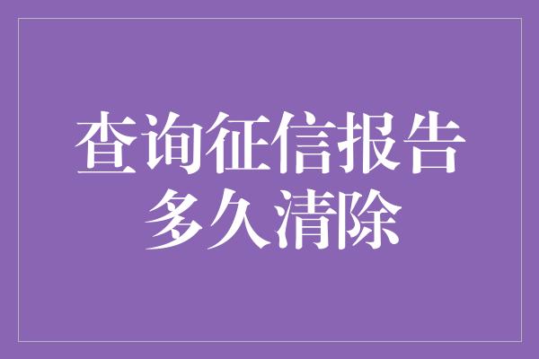 查询征信报告多久清除