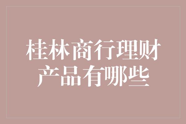 桂林商行理财产品有哪些