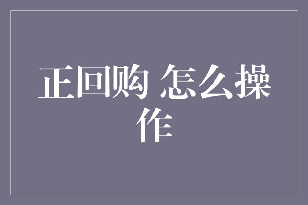 正回购 怎么操作