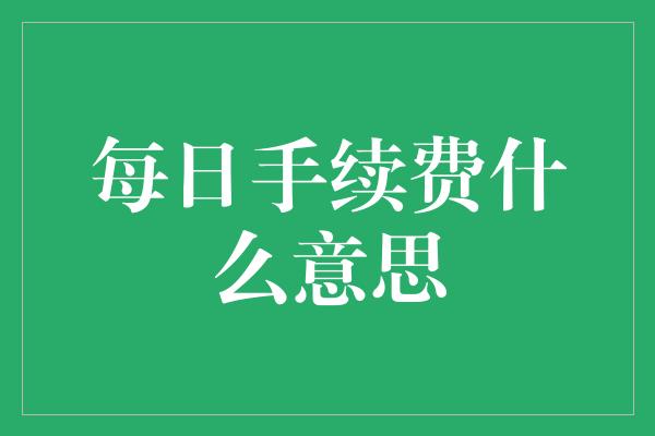 每日手续费什么意思