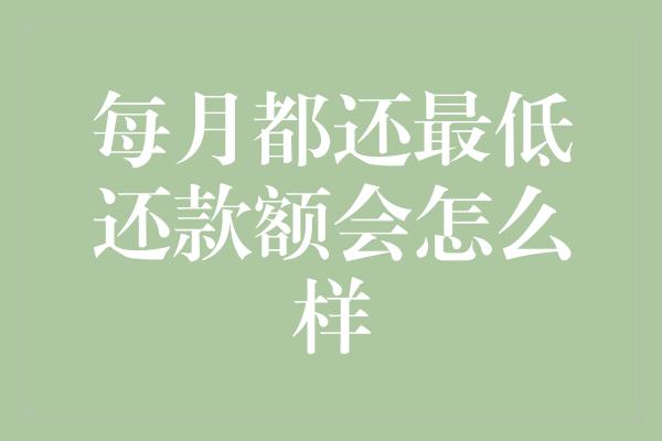 每月都还最低还款额会怎么样