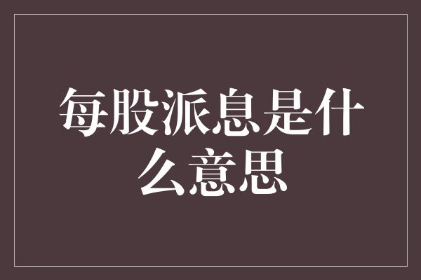 每股派息是什么意思