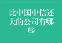 除了中国中信，比中国中信还大的公司有哪些？来，给大家盘点一下！