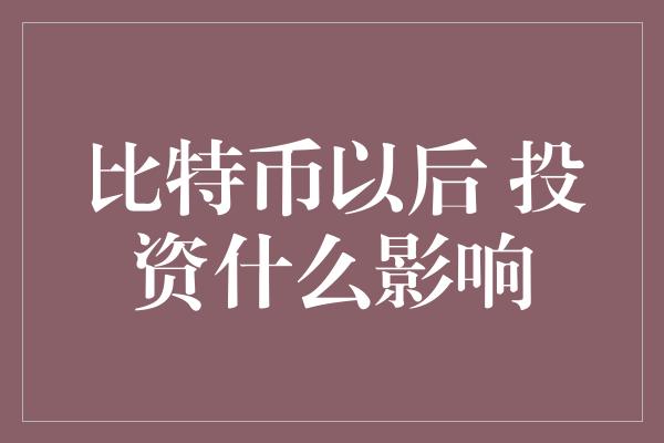 比特币以后 投资什么影响