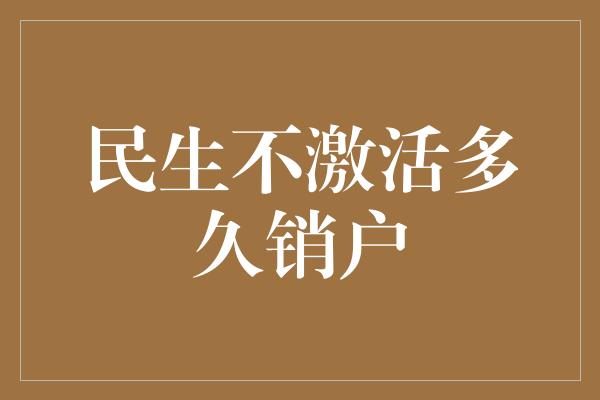 民生不激活多久销户