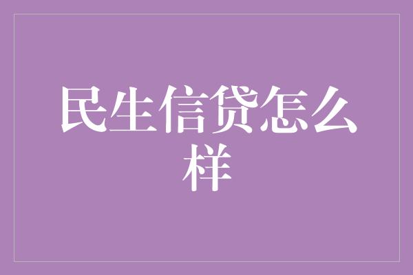 民生信贷怎么样