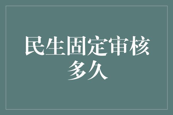 民生固定审核多久