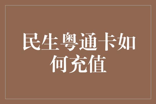 民生粤通卡如何充值