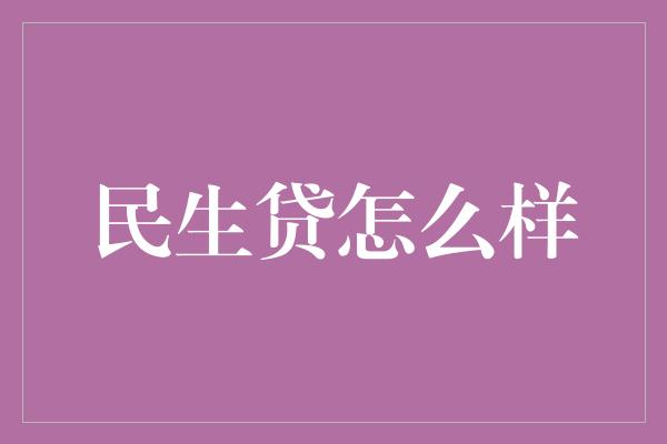 民生贷怎么样