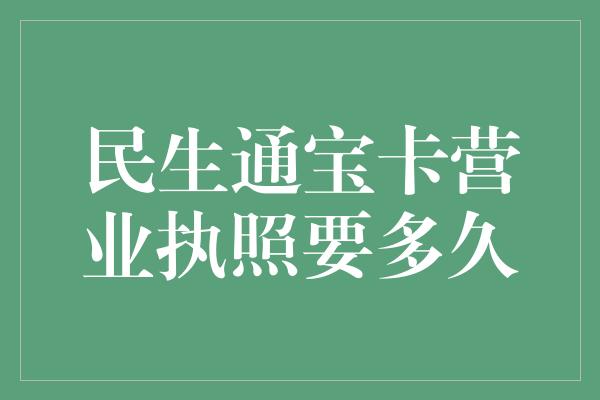 民生通宝卡营业执照要多久