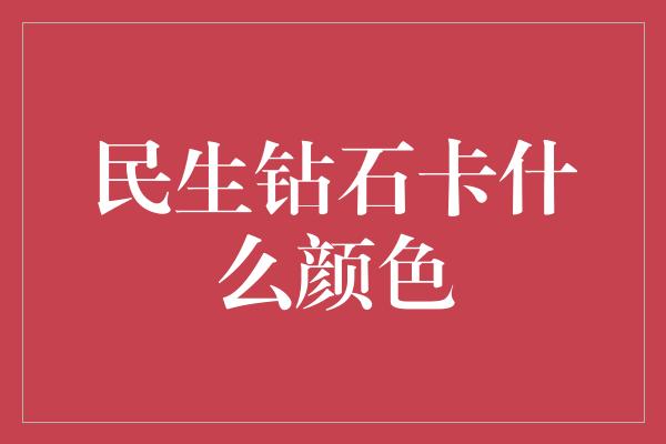 民生钻石卡什么颜色