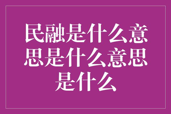 民融是什么意思是什么意思是什么