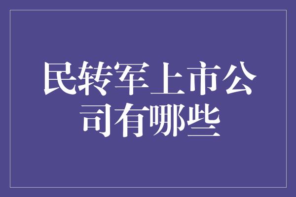 民转军上市公司有哪些