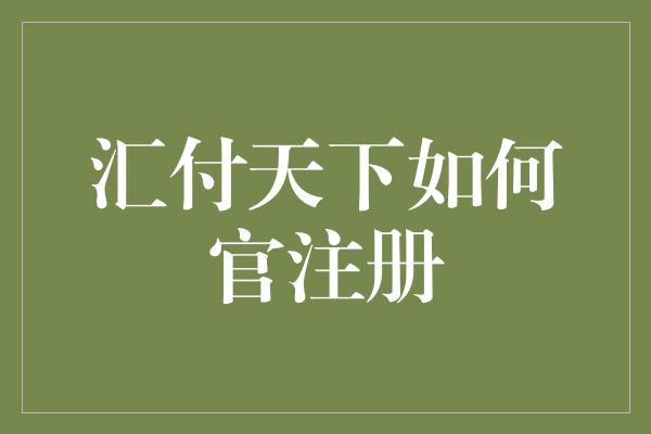 汇付天下如何官注册