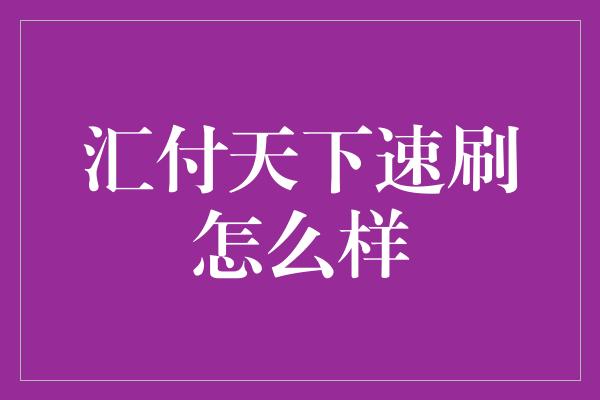 汇付天下速刷怎么样