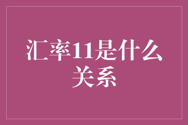 汇率11是什么关系