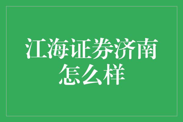 江海证券济南怎么样