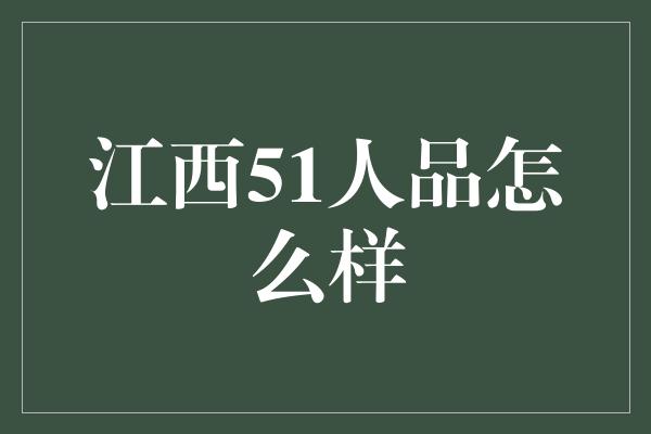 江西51人品怎么样