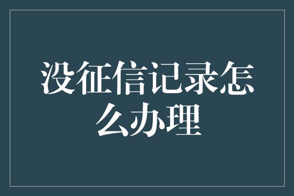 没征信记录怎么办理