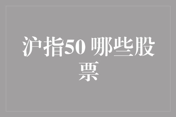 沪指50 哪些股票