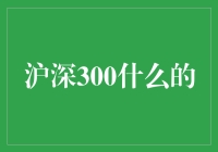 沪深300指数是什么？它对普通投资者有什么意义？