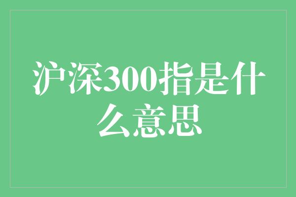 沪深300指是什么意思