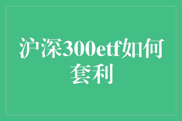 沪深300etf如何套利