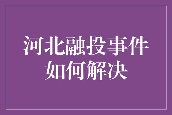 河北融投事件如何解决