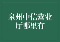 泉州中信营业厅在哪里？寻宝之旅开启！