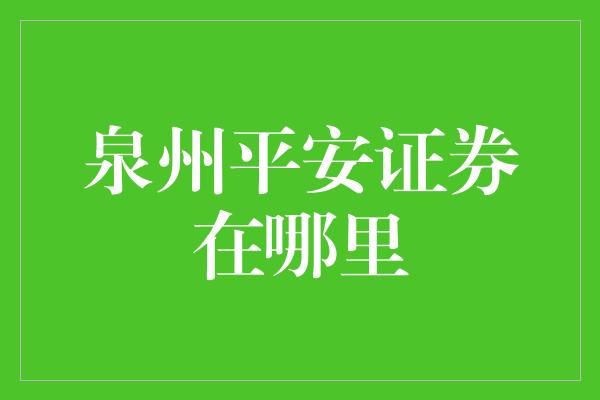 泉州平安证券在哪里