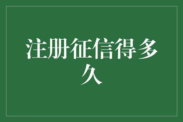 注册征信得多久