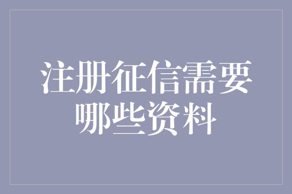 注册征信需要哪些资料