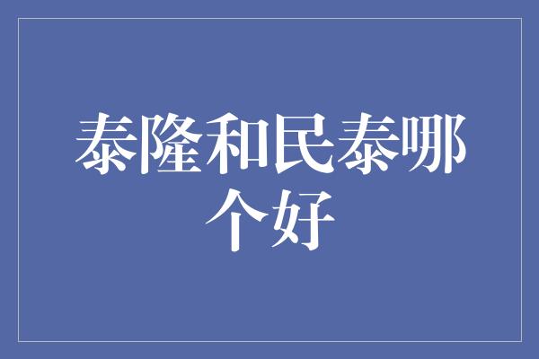 泰隆和民泰哪个好