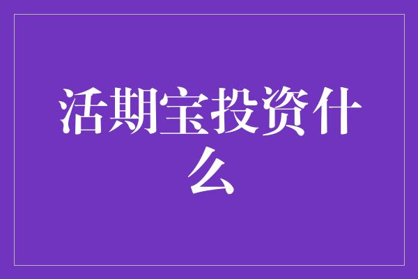 活期宝投资什么